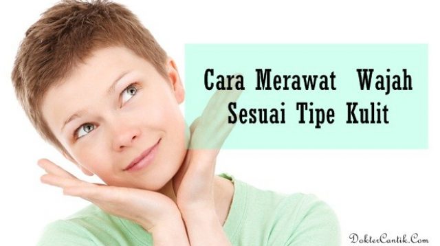 Cara Merawat Wajah Sesuai Tipe Kulit